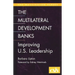 The Multilateral Development Banks: Improving U.S. Leadership