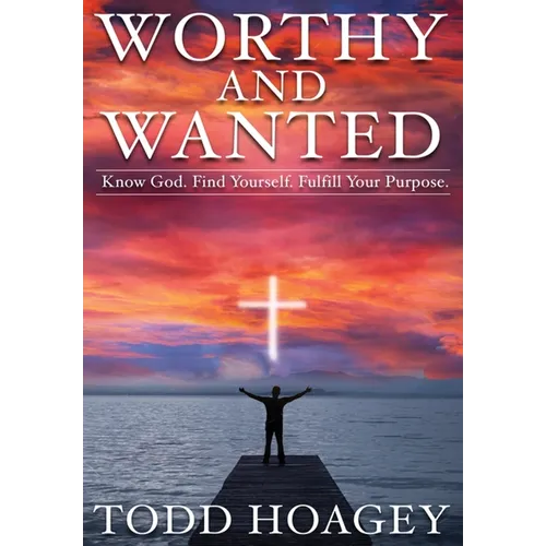 Worthy and Wanted: Know God. Find Yourself. Fulfill Your Purpose