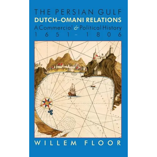 The Persian Gulf: Dutch-Omani Relation, a Commercial and Political History 1651-1806
