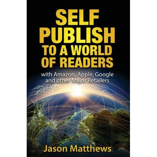 Self Publish to a World of Readers: with Amazon, Apple, Google and other Major Retailers