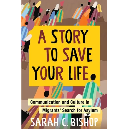 A Story to Save Your Life: Communication and Culture in Migrants' Search for Asylum