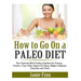 How to Go On a Paleo Diet: The Nutrient-Rich Eating Solution for Energy, Clarity, Clear Skin, Improved Sleep, Higher Immune Function and More