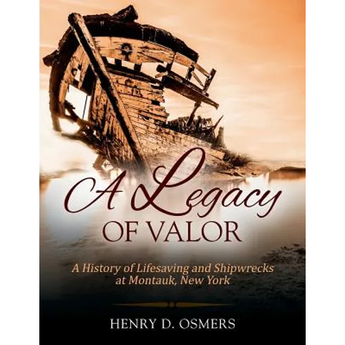 A Legacy of Valor: A History of Lifesaving and Shipwrecks at Montauk, New York