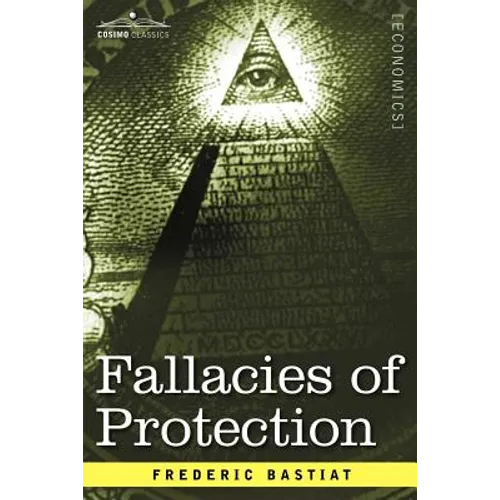 Fallacies of Protection, Being the Sophismes Economiques of Frederic Bastiat