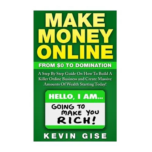 Make Money Online: From Zero To Domination. A Step By Step Guide On How To Build A Killer Online Business and Create Massive Amounts Of W