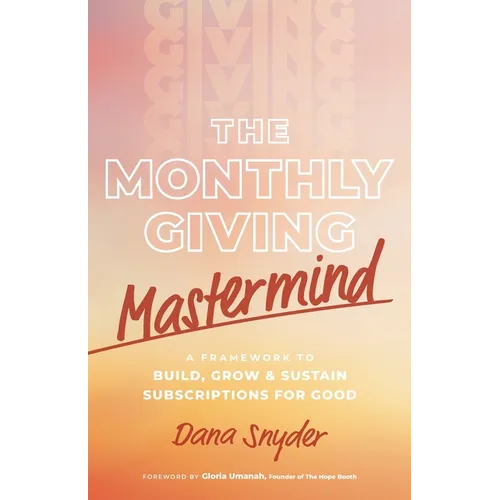 The Monthly Giving Mastermind: A Framework to Build, Grow & Sustain Subscriptions for Good