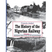 The History of the Nigerian Railway. Vol 1: Opening the Nation to Sea and Road Transportation