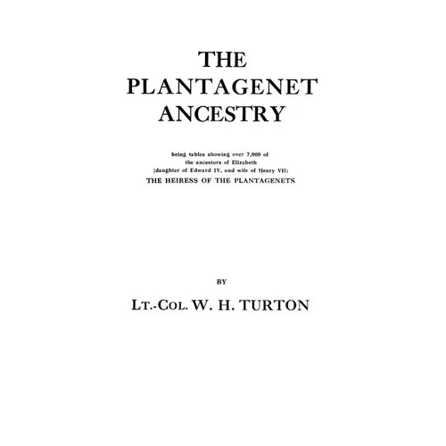 Plantagenet Ancestry, Being Tables Showing Over 7,000 of the Ancestors of Elizabeth (Daughter of Edward IV, and Wife of Henry VII) the Heiress of