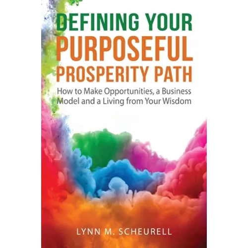Defining Your Purposeful Prosperity Path: How to Make Opportunities, a Business Model and a Living from Your Wisdom