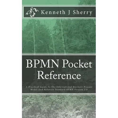 BPMN Pocket Reference: A Practical Guide To The International Business Process Model And Notation Standard BPMN Version 2.0