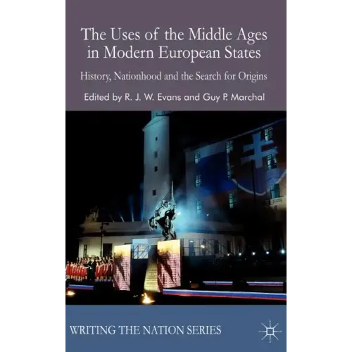 The Uses of the Middle Ages in Modern European States: History, Nationhood and the Search for Origins