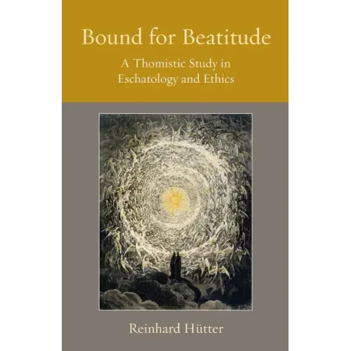 Bound for Beatitude: A Thomistic Study in Eschatology and Ethics