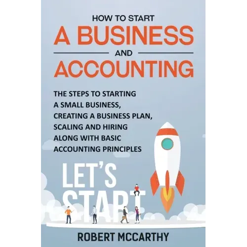 How to Start a Business and Accounting: The Steps to Starting a Small Business, Creating a Business Plan, Scaling and Hiring along with Basic Accounti