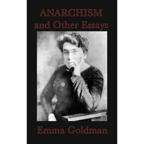 Anarchism and Other Essays: Essays on Anarchism, Freedom, Feminism, and Social Revolt