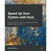 Speed Up Your Python with Rust: Optimize Python performance by creating Python pip modules in Rust with PyO3
