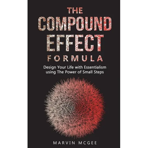 The Compound Effect Formula: Design Your Life with Essentialism using The Power of Small Steps