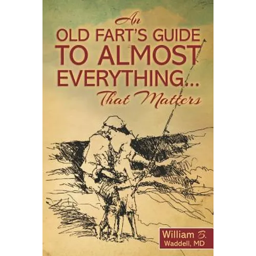 An Old Fart's Guide to Almost Everything........That Matters