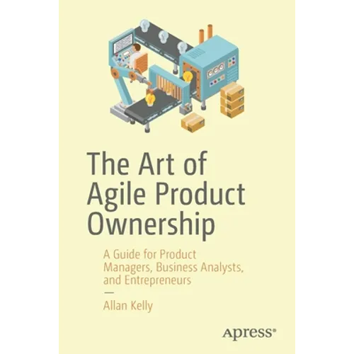 The Art of Agile Product Ownership: A Guide for Product Managers, Business Analysts, and Entrepreneurs