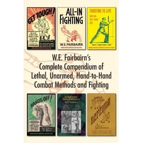 W.E. Fairbairn's Complete Compendium of Lethal, Unarmed, Hand-to-Hand Combat Methods and Fighting