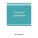 The story of Somersetshire: with a new map of the county, and upwards of ninety illustrations of abbeys and churches, castles and manor houses, an