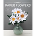 Simple Paper Flowers: 25 Beautiful Projects to Make