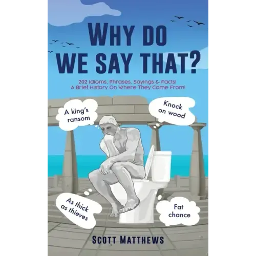 Why do we say that? - 202 Idioms, Phrases, Sayings & Facts! A Brief History On Where They Come From!