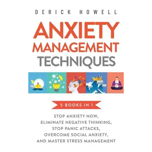 Anxiety Management Techniques 5 Books in 1: Stop Anxiety Now, Eliminate Negative Thinking, Stop Panic Attacks, Overcome Social Anxiety, Master Stress