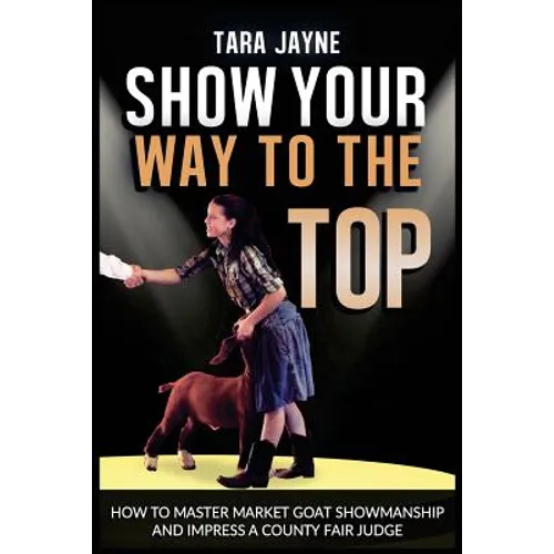 Show Your Way To The Top: How To Master Market Goat Showmanship And Impress A County Fair Judge