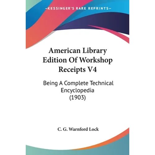 American Library Edition Of Workshop Receipts V4: Being A Complete Technical Encyclopedia (1903)