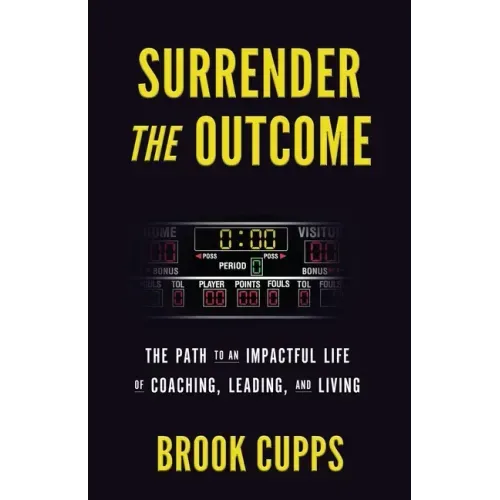Surrender The Outcome: The Path to an Impactful Life of Coaching, Leading, and Living
