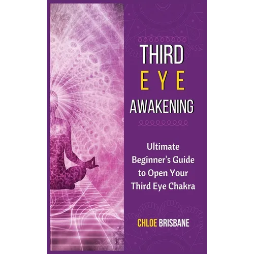 Third Eye Awakening: Ultimate Beginner's Guide to Open Your Third Eye Chakra