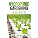 Hydroponic Gardening Secrets: The Complete Beginners Guide to Learn How to Start Hydroponics from Scratch. Perfect Hydroponic System to Grow Your Frui