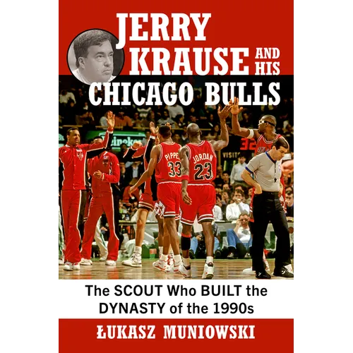 Jerry Krause and His Chicago Bulls: The Scout Who Built the Dynasty of the 1990s