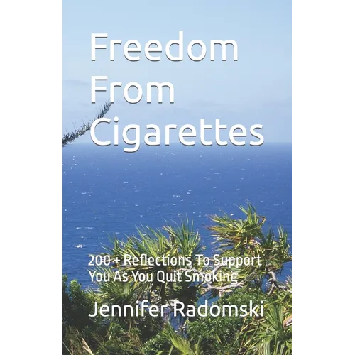 Freedom From Cigarettes: 200 + Reflections To Support You As You Quit Smoking