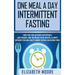 One Meal a Day Intermittent Fasting: How You Can Activate Autophagy, Lose Weight, and Increase Your Mental Clarity Without Feeling Guilty About Eating