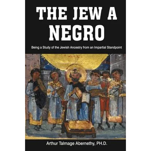The Jew a Negro: Being a Study of the Jewish Ancestry from an Impartial Standpoint