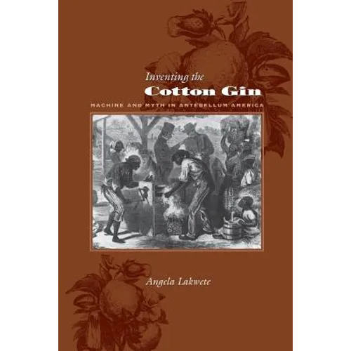 Inventing the Cotton Gin: Machine and Myth in Antebellum America