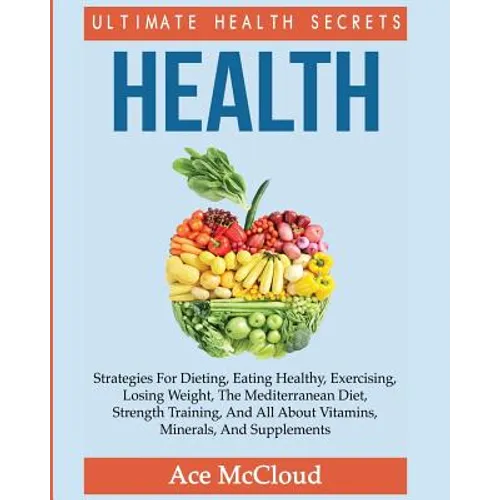 Health: Ultimate Health Secrets: Strategies For Dieting, Eating Healthy, Exercising, Losing Weight, The Mediterranean Diet, St