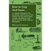 How to Trap and Snare - A Complete Manual for the Sportsman, Game Preserver and Amateur on the Art of Taking Animals and Birds in Traps, Snares and Ne
