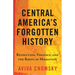 Central America's Forgotten History: Revolution, Violence, and the Roots of Migration