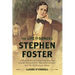 The Life and Songs of Stephen Foster: A Revealing Portrait of the Forgotten Man Behind Swanee River, Beautiful Dreamer, and My Old Kentucky Home