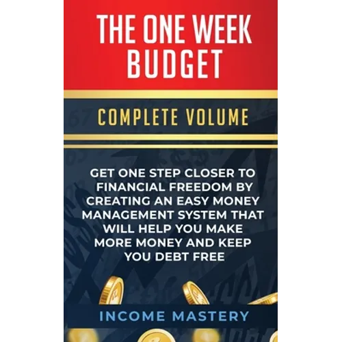 The One-Week Budget: Get One Step Closer to Financial Freedom by Creating an Easy Money Management System That Will Help You Make More Money and Keep
