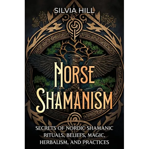 Norse Shamanism: Secrets of Nordic Shamanic Rituals, Beliefs, Magic, Herbalism, and Practices