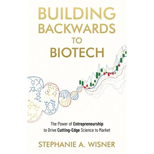 Building Backwards to Biotech: The Power of Entrepreneurship to Drive Cutting-Edge Science to Market