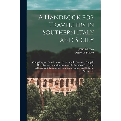 A Handbook for Travellers in Southern Italy and Sicily: Comprising the Description of Naples and Its Environs, Pompeii, Herculaneum, Vesuvius, Sorrent