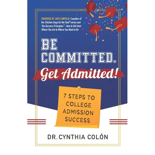 Be Committed. Get Admitted!: 7 Steps to College Admission Success