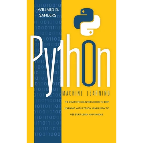 Python Machine Learning: the complete beginner's guide to deep learning with python. Learn to use scikit-learn and pandas.