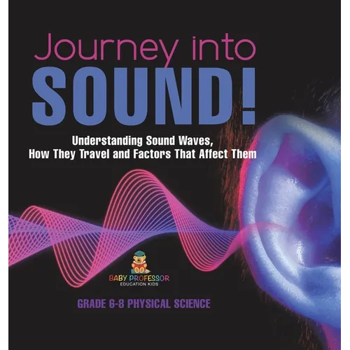 Journey into Sound! Understanding Sound Waves, How they Travel and Factors that Affect Them Grade 6-8 Physical Science