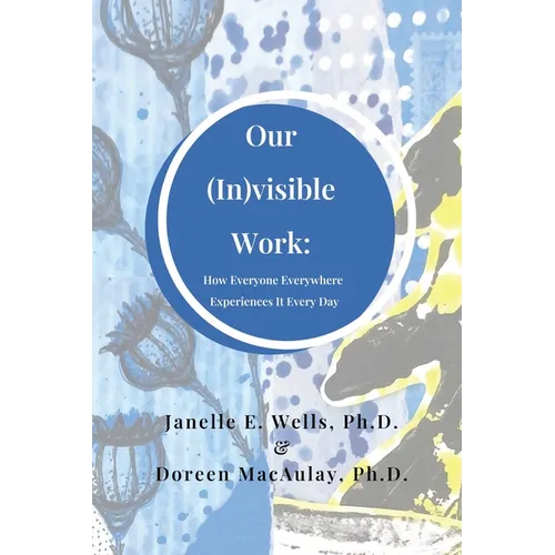 Our (In)visible Work: How Everyone Everywhere Experiences It Every Day