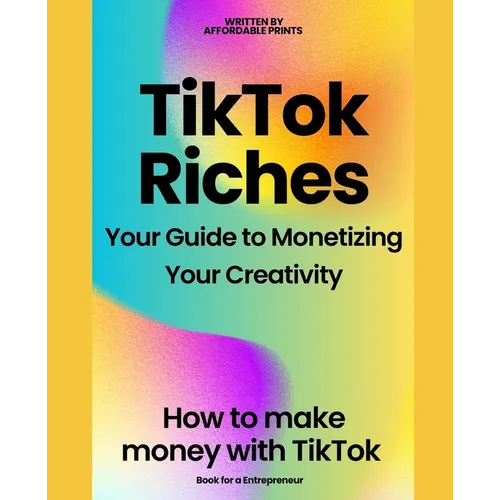 TikTok Riches: Your Guide to Monetizing Your Creativity: How to make money on tiktok